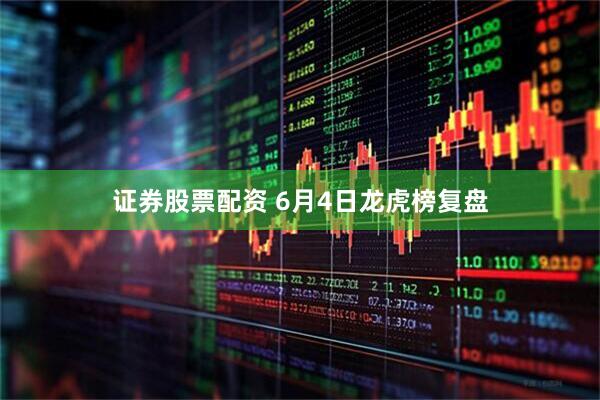 证券股票配资 6月4日龙虎榜复盘